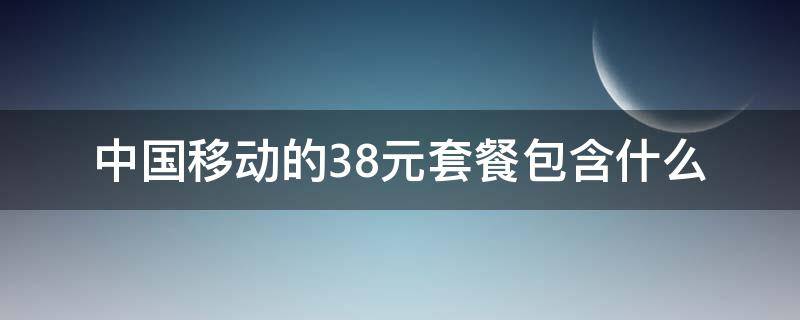 中国移动的38元套餐包含什么（中国移动的38元套餐都包括什么）