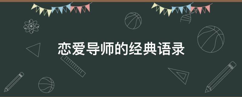 恋爱导师的经典语录 所谓的恋爱导师什么恋爱技巧啊是真的吗??