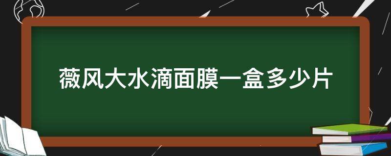 薇风大水滴面膜一盒多少片（薇风大水滴水乳怎么样）