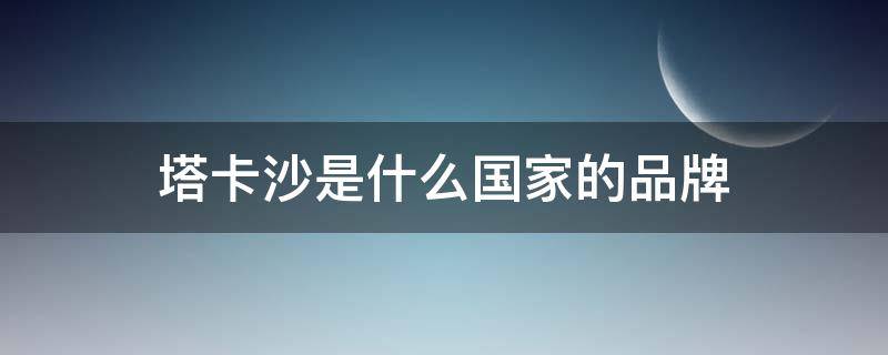 塔卡沙是什么国家的品牌 塔卡沙是本土设计师品牌吗