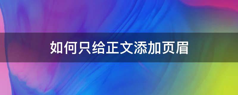 如何只给正文添加页眉 如何只给正文添加页眉内容