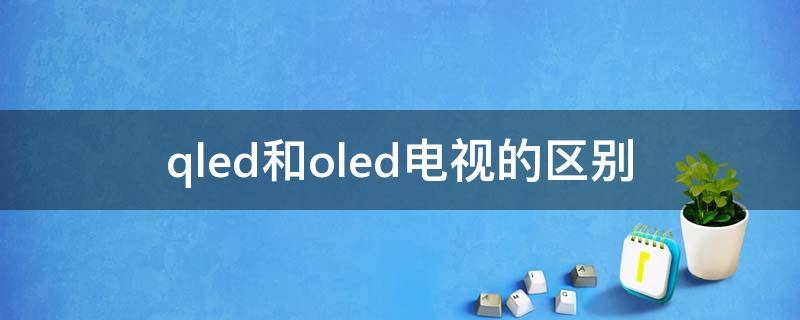 qled和oled电视的区别（qled和oled电视的区别知乎）