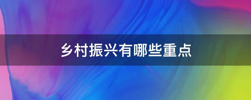 乡村振兴有哪些重点（乡村振兴要点有哪几个方面）