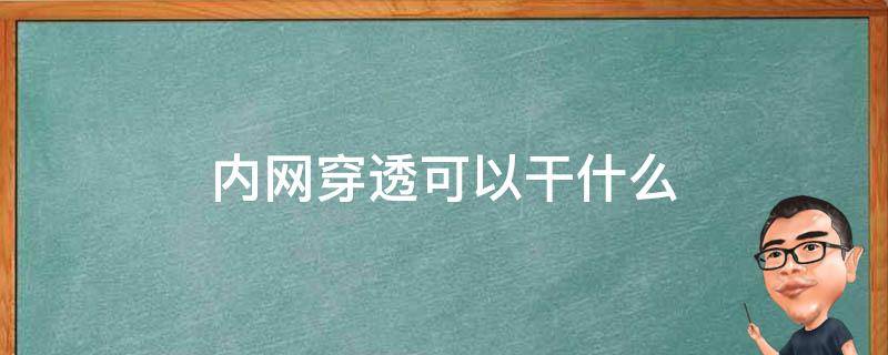 内网穿透可以干什么 内网穿透可以干什么工作