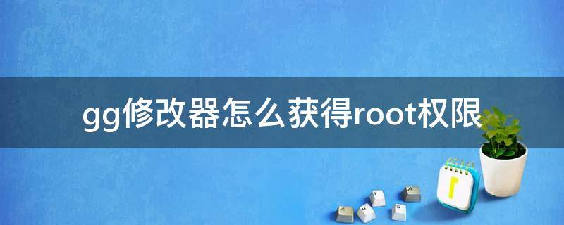 gg修改器怎么获得root权限 gg修改器怎么获得root权限华为