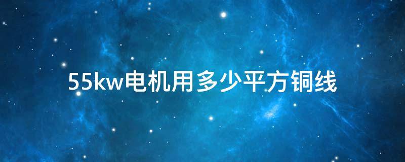 55kw电机用多少平方铜线 55kw电机用多少平方铜线距离550米