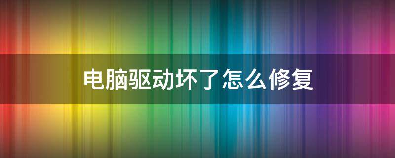 电脑驱动坏了怎么修复 笔记本电脑驱动坏了怎么修复