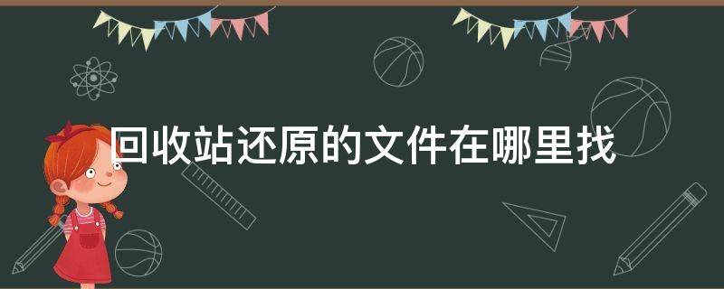 回收站还原的文件在哪里找（回收站还原的文件在哪里找到）