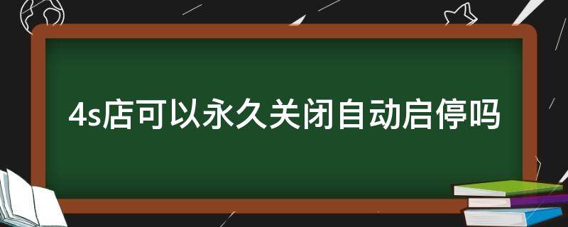 4s店可以永久关闭自动启停吗 自动启停有必要关闭吗