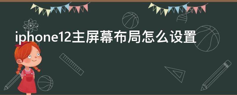 iphone12主屏幕布局怎么设置 苹果12主屏幕布局怎么设置