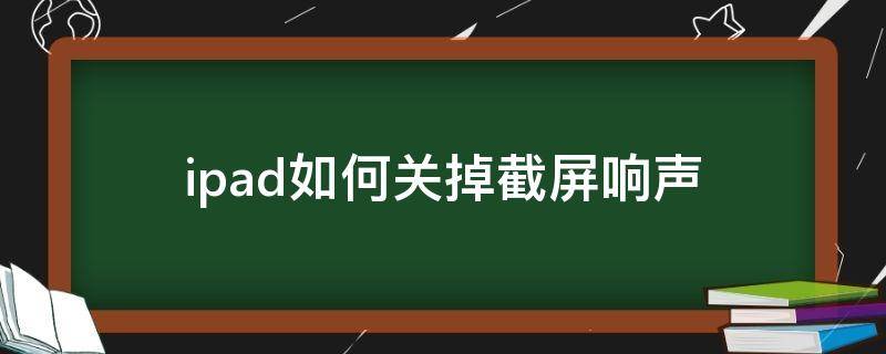 ipad如何关掉截屏响声（ipad怎么关闭截屏的声音）