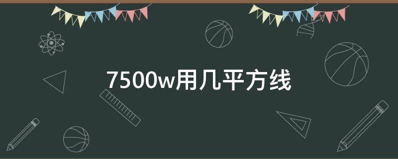 7500w用几平方线（7500w用多大的电线）