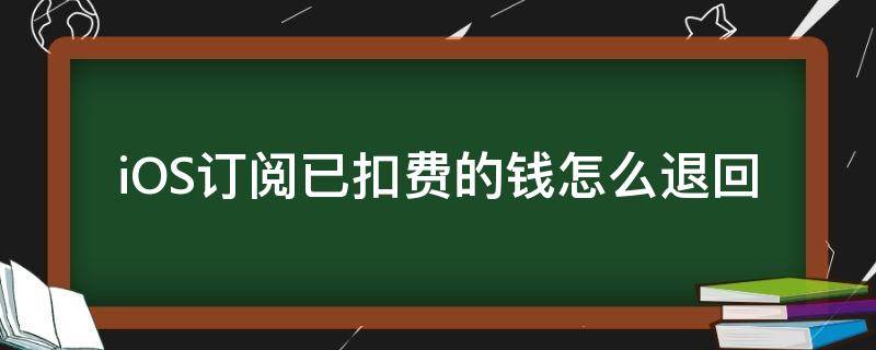 iOS订阅已扣费的钱怎么退回（ios订阅已扣费的钱可以退回吗）