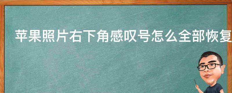 苹果照片右下角感叹号怎么全部恢复（iphone照片右下角有感叹号怎么恢复）