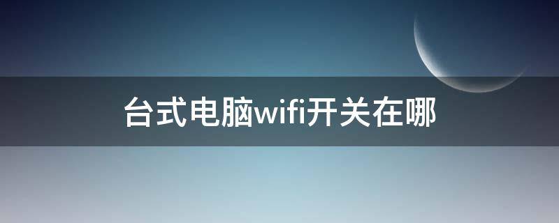 台式电脑wifi开关在哪（台式电脑wifi开关在哪里打开）