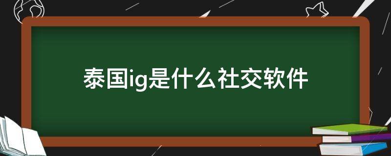 泰国ig是什么社交软件（泰国ig是什么社交软件啊）