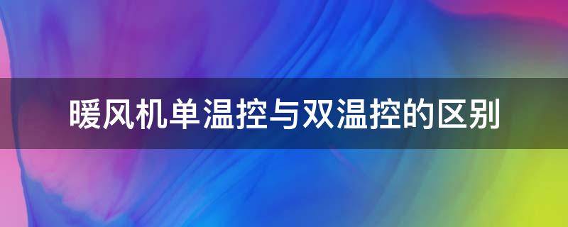 暖风机单温控与双温控的区别（暖风机单温控和双温控的区别）