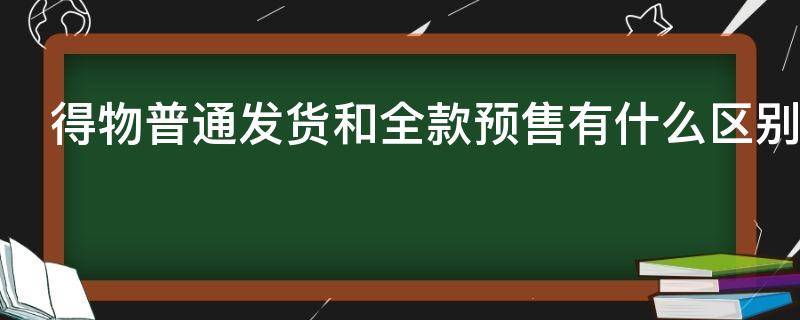 得物普通发货和全款预售有什么区别 得物普通发货和全款预售的区别