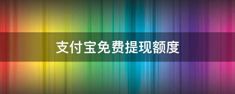 支付宝免费提现额度（支付宝免费提现额度怎么增加）