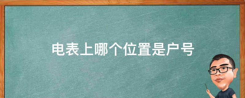 电表上哪个位置是户号（电表上哪个位置是户号是多少位）