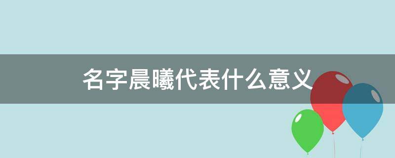 名字晨曦代表什么意义（越叫越有福气的女孩名字）