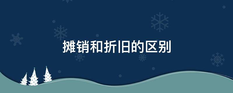 摊销和折旧的区别 摊销和折旧的区别 算头不算尾