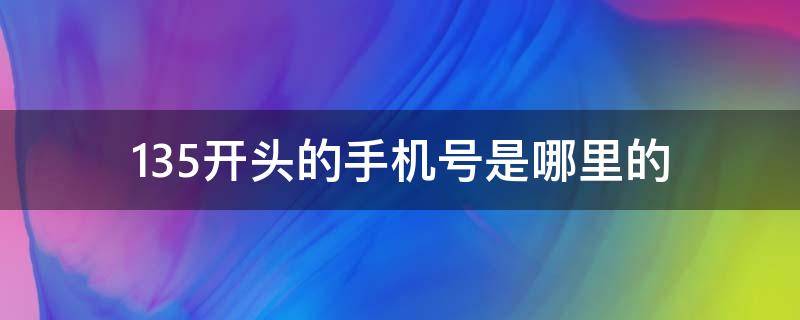 135开头的手机号是哪里的 135开头的手机号是哪里的