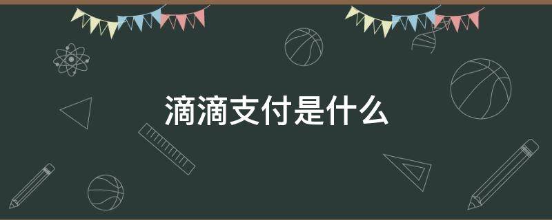 滴滴支付是什么 滴滴支付是什么意思