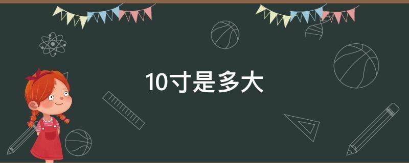 10寸是多大（100寸是多大）