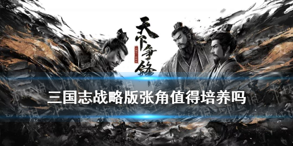 三国志战略版张角值得培养吗（三国志战略版攻略张角培养吗）