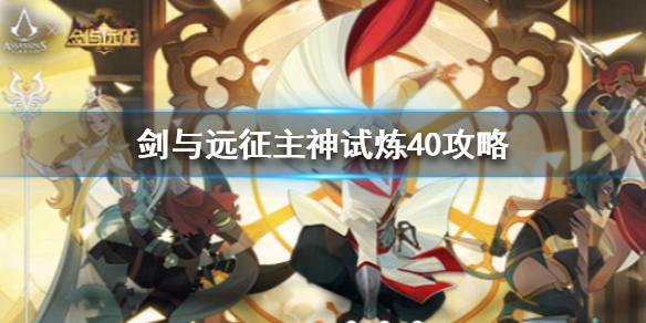 剑与远征主神试炼40攻略 剑与远征主神试炼36攻略