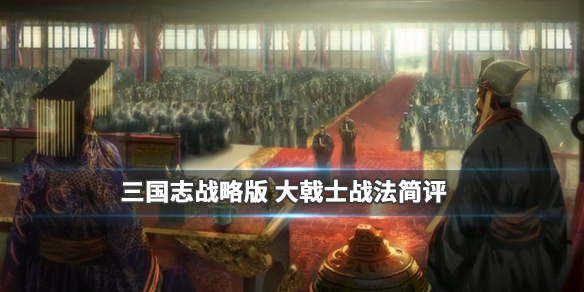 三国志战略版大戟士怎么样（三国志战略版打巨戟士划算吗）