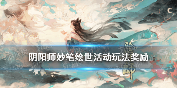 阴阳师妙笔绘世活动玩法奖励一览（阴阳师妙笔绘世活动攻略）