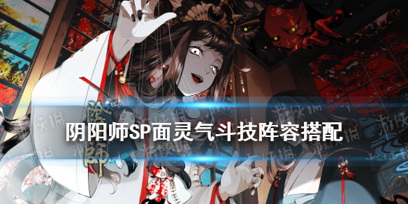 阴阳师SP面灵气斗技阵容（阴阳师最新式神SP面灵气）