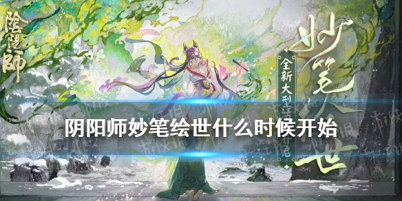 阴阳师妙笔绘世什么时候开始（阴阳师妙笔绘世活动绘画卷）