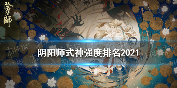 阴阳师式神强度排名2021 阴阳师式神强度排名2021年12月