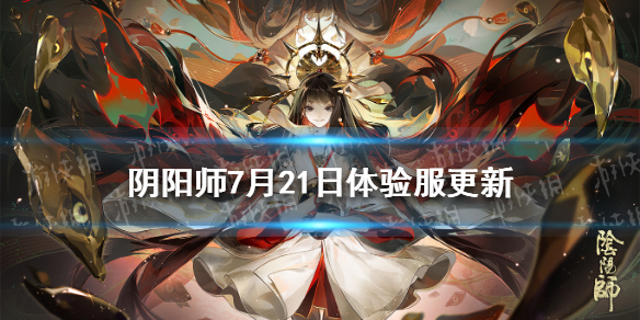 阴阳师7月21日体验服更新（阴阳师体验服最新消息）