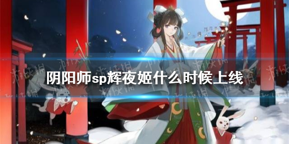 阴阳师sp辉夜姬什么时候上线（sp辉夜姬上线时间）