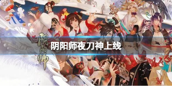 阴阳师夜刀神上线 阴阳师妖刀姬上线时间