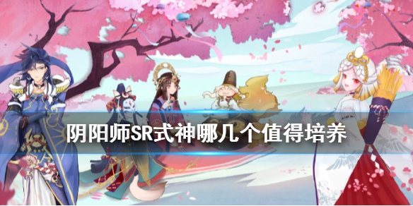 阴阳师SR式神哪几个值得培养 阴阳师sr式神哪几个值得培养2020