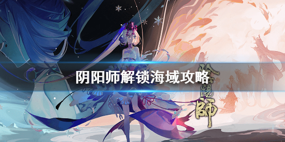 阴阳师怎么解锁月沉之海（阴阳师海域怎么解锁）