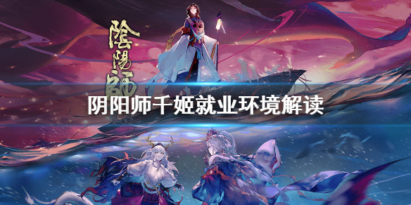 阴阳师千姬就业环境解读 阴阳师新式神千姬怎么样