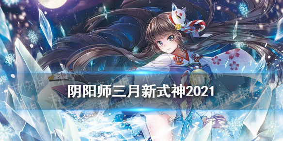 阴阳师三月新式神2021 2021阴阳师3月式神