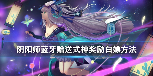 阴阳师蓝牙赠送式神奖励获取（阴阳师蓝牙赠送式神能送ssr吗）