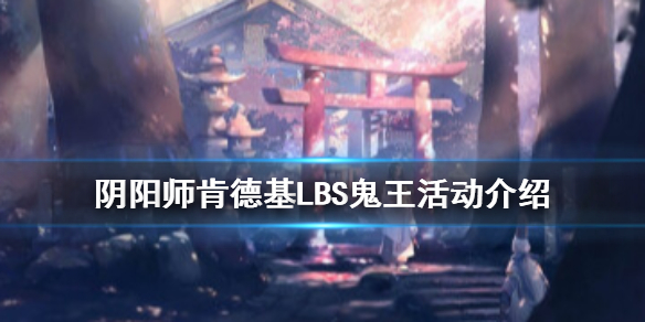 阴阳师肯德基lbs鬼王活动介绍（阴阳师lbs鬼王kfc怎么激活）