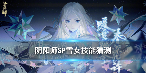 阴阳师SP雪女技能猜测（阴阳师sp雪女和sr雪女）