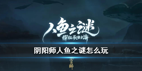 阴阳师人鱼之谜怎么玩 阴阳师美人鱼式神