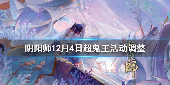 阴阳师12月4日超鬼王活动调整 阴阳师超鬼王结束时间