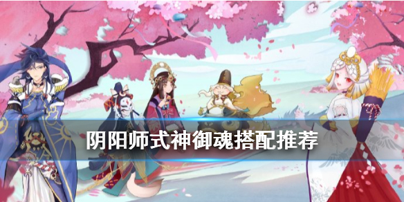 阴阳师式神御魂搭配攻略 阴阳师式神御魂搭配表