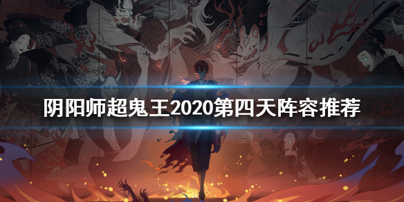 阴阳师超鬼王2020第四天阵容（阴阳师鬼王来袭阵容2021）